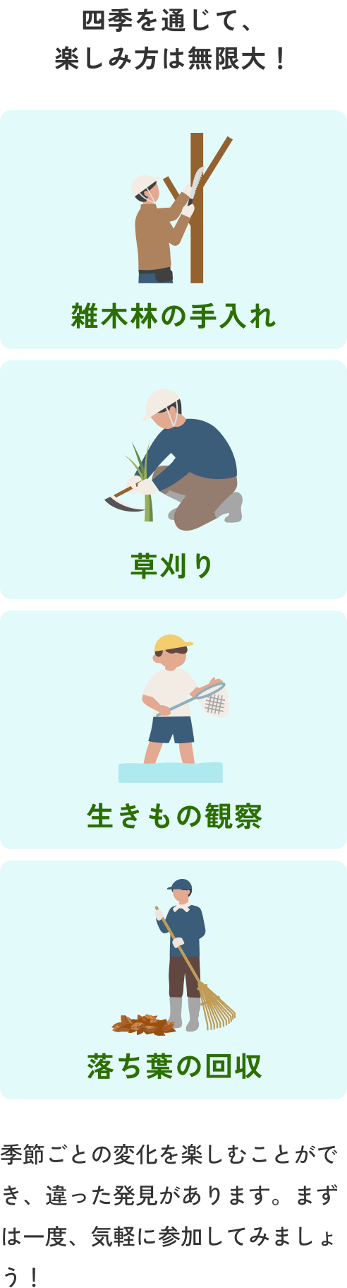 四季を通じて、楽しみ方は無限大!雑木林の手入れ、草刈り、生きもの観察、落ち葉の回収など、季節ごとの変化を楽しむことができ、違った発見があります。まずは一度、気軽に参加してみましょう!